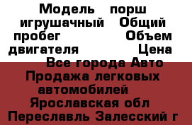  › Модель ­ порш игрушачный › Общий пробег ­ 233 333 › Объем двигателя ­ 45 555 › Цена ­ 100 - Все города Авто » Продажа легковых автомобилей   . Ярославская обл.,Переславль-Залесский г.